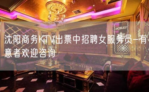 沈阳商务KTV出票中招聘女服务员-有意者欢迎咨询