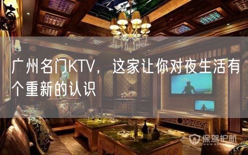 广州名门KTV，这家让你对夜生活有个重新的认识